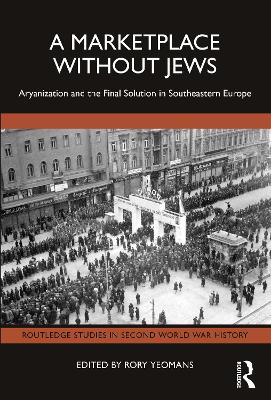 A Marketplace Without Jews: Aryanization and the Final Solution in Southeastern Europe book