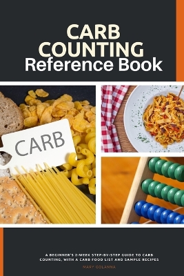 Carb Counting Reference Book: A Beginner's 2-Week Step-by-Step Guide to Carb Counting, With a Carb Food List and Sample Recipes book