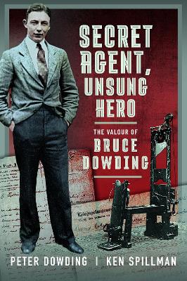 Secret Agent, Unsung Hero: The Valour of Bruce Dowding by Peter Dowding