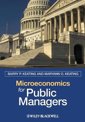 Microeconomics for Public Managers by Barry P. Keating