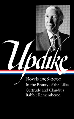 John Updike: Novels 1996–2000 (LOA #365): In the Beauty of the Lilies / Gertrude and Claudius / Rabbit Remembered book