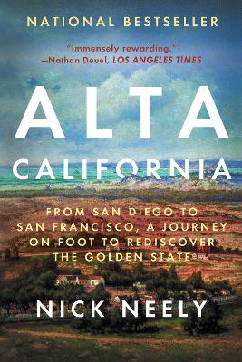 Alta California: From San Diego to San Francisco, A Journey on Foot to Rediscover the Golden State by Nick Neely