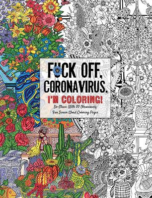 Fuck Off, Coronavirus, I'm Coloring: Self-Care for the Self-Quarantined, A Humorous Adult Swear Word Coloring Book During COVID-19 Pandemic book