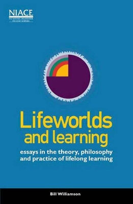 Lifeworlds and Learning: Essays in the Theory, Philosophy and Practice of Lifelong Learning book