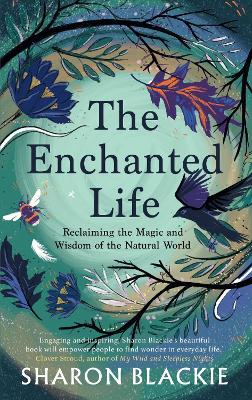 The The Enchanted Life: Reclaiming the Wisdom and Magic of the Natural World by Sharon Blackie