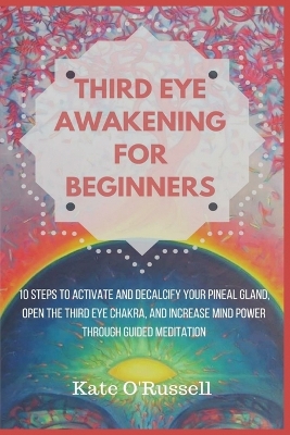 Third Eye Awakening for Beginners: 10 Steps to Activate and Decalcify Your Pineal Gland, Open the Third Eye Chakra, and Increase Mind Power Through Guided Meditation by Kate O' Russell