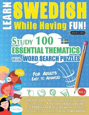 Learn Swedish While Having Fun! - For Adults: EASY TO ADVANCED - STUDY 100 ESSENTIAL THEMATICS WITH WORD SEARCH PUZZLES - VOL.1 - Uncover How to Improve Foreign Language Skills Actively! - A Fun Vocabulary Builder. book