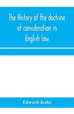 The history of the doctrine of consideration in English law: being the Yorke prize essay for the year 1891 book