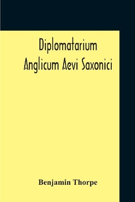 Diplomatarium Anglicum Aevi Saxonici: A Collection Of English Charters, From The Reign Of King Aethelberht Of Kent To That Of William The Conqueror Containing I. Miscellaneous Charters Ii. Wills Iii. Guilds Iv. Manumissions And Acquittances With A Translation Of The Anglo-Saxon book