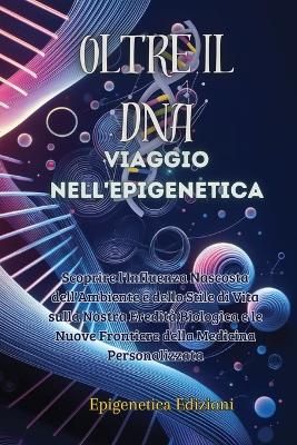 Oltre il DNA: Scoprire l'Influenza Nascosta dell'Ambiente e dello Stile di Vita sulla Nostra Eredità Biologica e le Nuove Frontiere della Medicina Personalizzata book