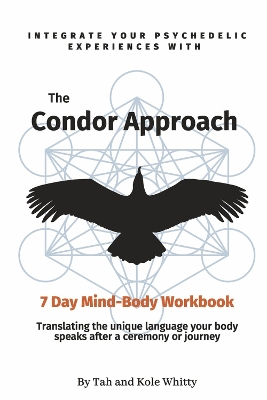 The Condor Approach - 7 Day Mind-Body Workbook: Integrate Your Psychedelic Experiences From Micro To Macro book