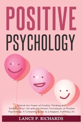 Positive Psychology: Unlock the Power of Positive Thinking and Enhance Your Life with the Proven Techniques of Positive Psychology: A Complete Guide to a Happier, Fulfilling Life book