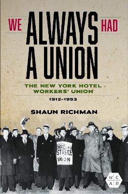 We Always Had a Union: The New York Hotel Workers' Union, 1912-1953 by Shaun Richman