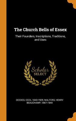 The Church Bells of Essex: Their Founders, Inscriptions, Traditions, and Uses by Cecil 1843-1929 Deedes