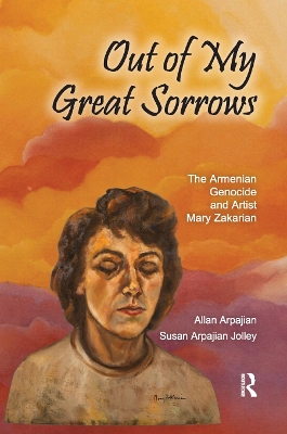 Out of My Great Sorrows: The Armenian Genocide and Artist Mary Zakarian by Allan Arpajian