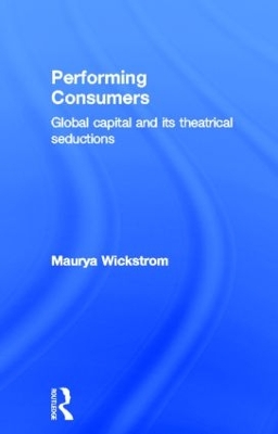 Performing Consumers by Maurya Wickstrom