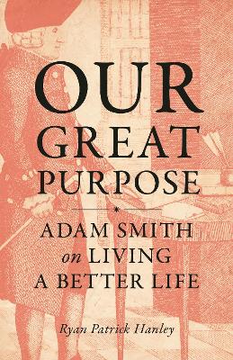 Our Great Purpose: Adam Smith on Living a Better Life by Ryan Patrick Hanley