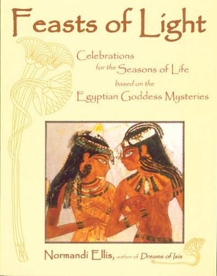 Feasts of Light: Celebrations for the Seasons of Life Based on the Egyptian Goddess Mysteries book