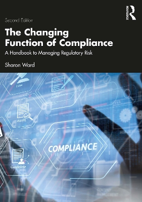 The Changing Function of Compliance: A Handbook to Managing Regulatory Risk by Sharon Ward