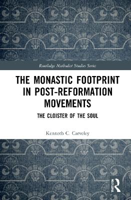 The Monastic Footprint in Post-Reformation Movements: The Cloister of the Soul by Kenneth C. Carveley