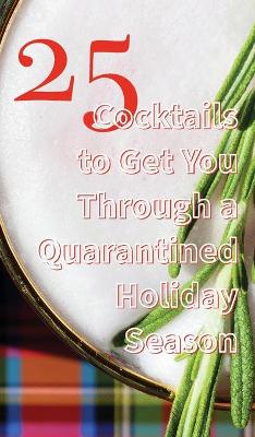 25 Cocktails to Get You Through a Quarantined Holiday Season book