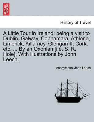 A Little Tour in Ireland: Being a Visit to Dublin, Galway, Connamara, Athlone, Limerick, Killarney, Glengarriff, Cork, Etc. ... by an Oxonian [I.E. S. R. Hole]. with Illustrations by John Leech. book