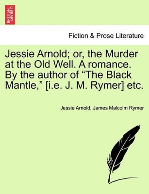 Jessie Arnold; Or, the Murder at the Old Well. a Romance. by the Author of the Black Mantle, [I.E. J. M. Rymer] Etc. book