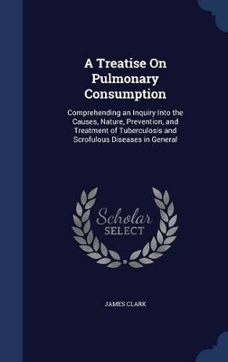 A Treatise on Pulmonary Consumption by James Clark