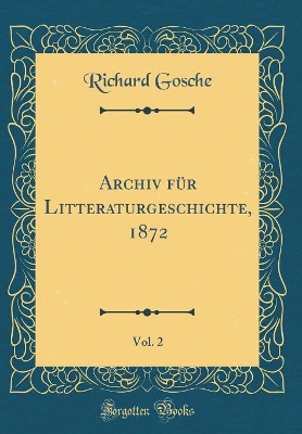 Archiv Für Litteraturgeschichte, 1872, Vol. 2 (Classic Reprint) by Richard Gosche
