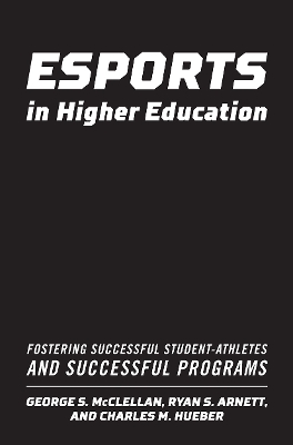 Esports in Higher Education: Fostering Successful Student-Athletes and Successful Programs book