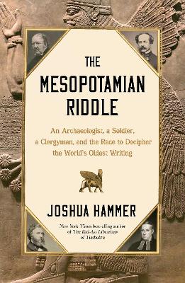 The Mesopotamian Riddle: An Archaeologist, a Soldier, a Clergyman, and the Race to Decipher the World's Oldest Writing book