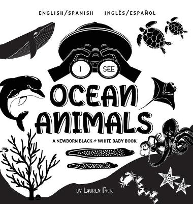 I See Ocean Animals: Bilingual (English / Spanish) (Inglés / Español) A Newborn Black & White Baby Book (High-Contrast Design & Patterns) (Whale, Dolphin, Shark, Turtle, Seal, Octopus, Stingray, Jellyfish, Seahorse, Starfish, Crab, and More!) (Engage Early Readers: Children's by Lauren Dick