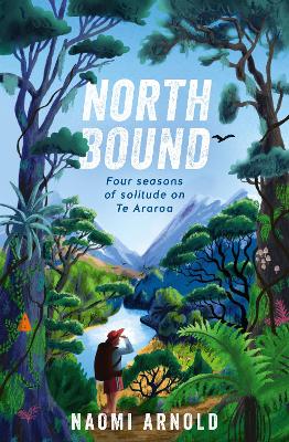 Northbound: Four seasons of solitude on Te Araroa by Naomi Arnold