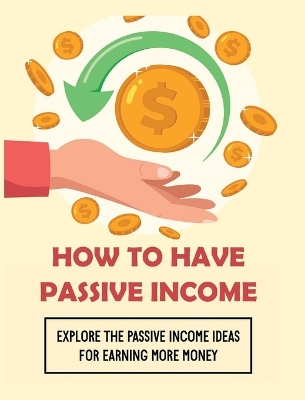 How To Have Passive Income: Explore the Passive Income Ideas for Earning More Money by Curtis Lawson