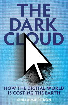 The Dark Cloud: how the digital world is costing the earth by Guillaume Pitron