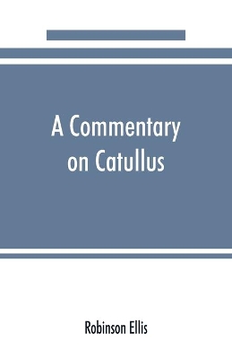 A A commentary on Catullus by Robinson Ellis