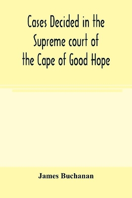 Cases decided in the Supreme court of the Cape of Good Hope: During the Year 1869 with table of cases and alphabetical index book