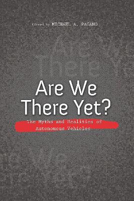 Are We There Yet?: The Myths and Realities of Autonomous Vehicles by Michael A. Pagano