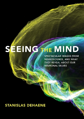 Seeing the Mind: Spectacular Images from Neuroscience, and What They Reveal about Our Neuronal Selves book