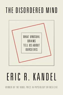 The The Disordered Mind: What Unusual Brains Tell Us about Ourselves by Eric R. Kandel