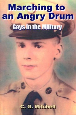 Marching to an Angry Drum: Gays in the Military by C G Mitchell