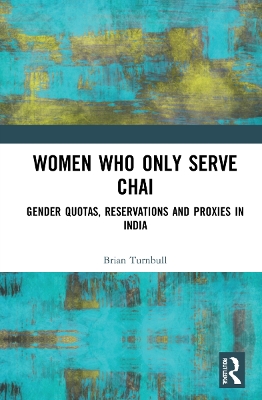 Women Who Only Serve Chai: Gender Quotas, Reservations and Proxies in India by Brian Turnbull