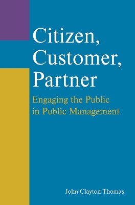 Citizen, Customer, Partner: Engaging the Public in Public Management book