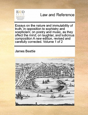 Essays on the Nature and Immutability of Truth, in Opposition to Sophistry and Scepticism; On Poetry and Music, as They Affect the Mind; On Laughter, and Ludicrous Composition a New Edition, Revised and Carefully Corrected. Volume 1 of 2 book