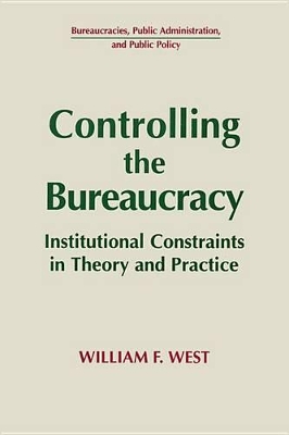 Controlling the Bureaucracy: Institutional Constraints in Theory and Practice by William F. West