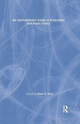 An An Institutionalist Guide to Economics and Public Policy by Marc R. Tool