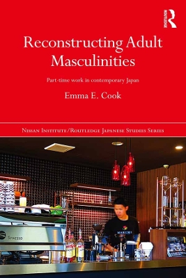 Reconstructing Adult Masculinities: Part-time Work in Contemporary Japan by Emma E. Cook