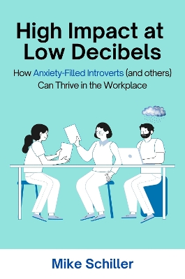 High Impact at Low Decibels: How Anxiety-Filled Introverts (and Others) Can Thrive in the Workplace book