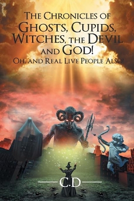 The Chronicles of Ghosts, Cupids, Witches, the Devil and God! Oh, and Real Live People Also! book