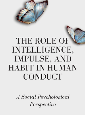 The Role of Intelligence, Impulse, and Habit in Human Conduct: A Social Psychological Perspective book